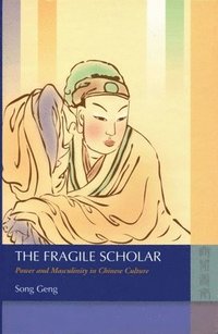 bokomslag The Fragile Scholar  Power and Masculinity in Chinese Culture