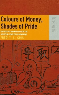 bokomslag Colours of Money, Shades of Pride - Historicities and Moral Politics in Industrial Conflicts in Hong Kong