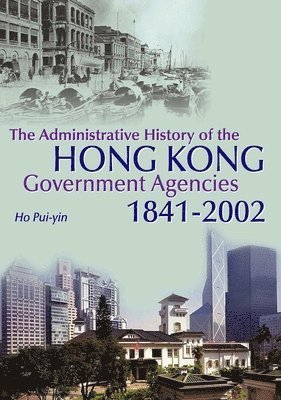 bokomslag The Administrative History of the Hong Kong Government Agencies, 18412002