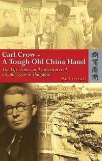 bokomslag Carl Crow  A Tough Old China Hand  The Life, Times, and Adventures of an American in Shanghai