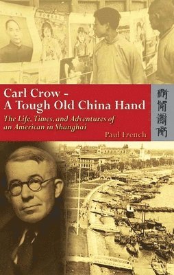 bokomslag Carl Crow  A Tough Old China Hand  The Life, Times, and Adventures of an American in Shanghai