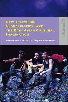 Michael Keane, Anthony Y. H. Fung, Albert Moran - New Television, Globalisation, and the East Asian Cultural Imagination, Häftad