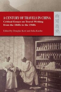 bokomslag A Century of Travels in China  Critical Essays on Travel Writing from the 1840s to the 1940s