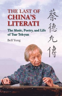 Bell Yung - Last of China`s Literati – The Music, Poetry, and Life of Tsar Teh–yun, Inbunden