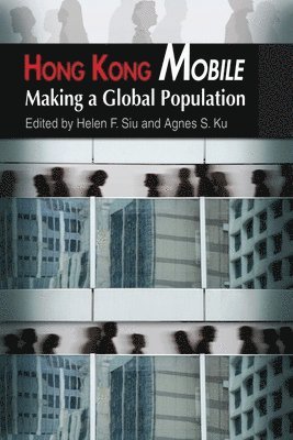 Helen Siu, Agnes Ku, F Helen Siu, S Agnes Ku - Hong Kong Mobile – Making a Global Population, Inbunden