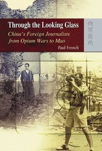bokomslag Through the Looking Glass  Chinas Foreign Journalists from Opium Wars to Mao