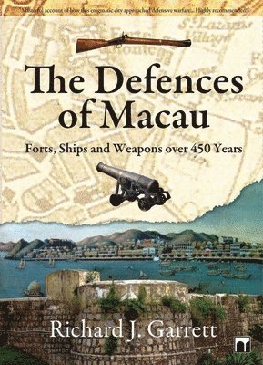 Richard Garrett - Defences of Macau – Forts, Ships, and Weapons Over 450 Years, Inbunden