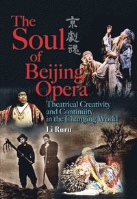 bokomslag The Soul of Beijing Opera  Theatrical Creativity  and Continuity in the Changing World