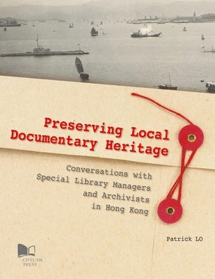 Patrick Lo - Preserving Local Documentary Heritage: Conversations with Special Library Managers and Archivists in Hong Kong, Häftad