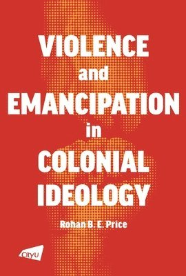 Rohan B.E. Price, Rohan Price - Violence and Emancipation in Colonial Ideology, Häftad