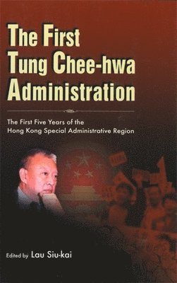 Siu-Kai Lau - The First Tung Chee-Hwa Administration: The First Five Years of the Hong Kong Special Administrative Region, Häftad