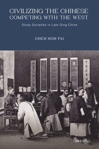 bokomslag Civilizing the Chinese, Competing with the West  Study Societies in Late Qing China