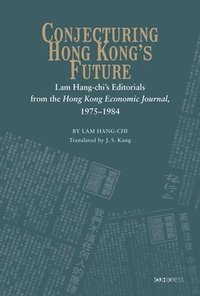 bokomslag Conjecturing Hong Kongs Future  Lam Hangchis Editorials from the Hong Kong Economic Journal, 19751984