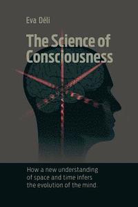 bokomslag The Science of Consciousness: How a New Understanding of Space and Time Infers the Evolution of the Mind