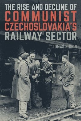 bokomslag The Rise and Decline of Communist Czechoslovakias Railway Sector