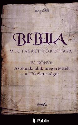 bokomslag Biblia Megtalált Fordítása IV. Könyv: Azoknak, Akik Megértették a Tökéletességet.