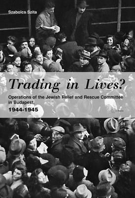 Trading in Lives?: Operations of the Jewish Relief and Rescue Committee in Budapest, 1944-1945