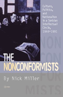 Nick Miller - The Nonconformists: Culture, Politics, and Nationalism in a Serbian Intellectual Circle, 1944-1991, Inbunden