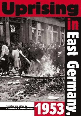 Uprising in East Germany, 1953: The Cold War, the German Question, and the First Major Upheaval behind the Iron Curtain