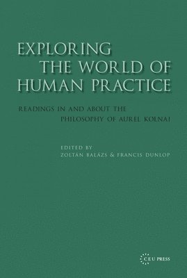 Zoltán Balázs, Francis Dunlop - Exploring the World of Human Practice: Readings in and about the Philosophy of Aurel Kolnai, Inbunden