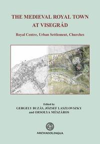 Gergely Buzás, Jozsef Laszlovszky - The Medieval Royal Town at Visegrád: Royal Centre, Urban Settlement, Churches, Inbunden. Tillgänglighet: Lägg i varukorg