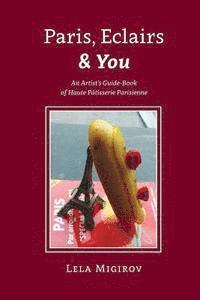 bokomslag Paris, Eclairs & You - English Version: An Artist's Guide-Book of Haute Pâtisserie Parisienne