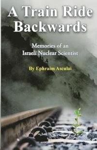 bokomslag A Train Ride Backwards: Memories of an Israeli Nuclear Scientist