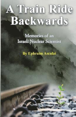 A Train Ride Backwards: Memories of an Israeli Nuclear Scientist 1