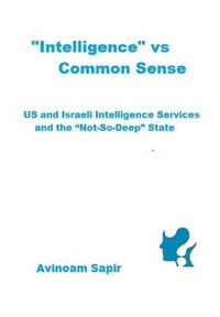 bokomslag "Intelligence" vs. Common Sense: US and Israeli Intelligence Services and the "Not-So-Deep" State