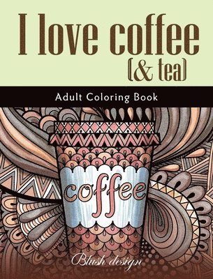I Love Coffee and Tea: Adult Coloring Book 1