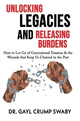 bokomslag Unlocking Legacies and Releasing Burdens, How to Let Go of Generational Traumas & the Wounds that Keep Us Chained to the Past