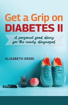 Get A Grip On Diabetes II, A Personal Food Diary For The Newly Diagnosed 1