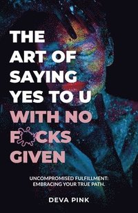 bokomslag The Art of Saying Yes To U With No F*cks Given, Uncompromised Fulfillment