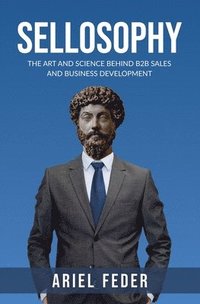 bokomslag Sellosophy: The Art and Science Behind B2B Sales and Business Development