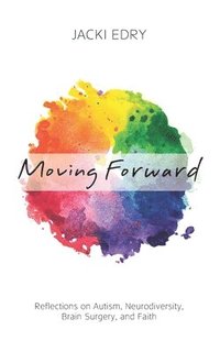 bokomslag Moving Forward: Reflections on Autism, Neurodiversity, Brain Surgery, and Faith