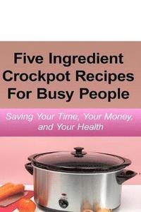 bokomslag Simple Five Ingredient Crockpot Recipes For Busy People