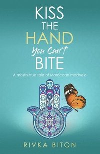 bokomslag Kiss the Hand You Can't Bite: A mostly true tale of Moroccan madness