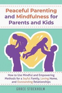 bokomslag PEACEFUL PARENTING AND MINDFULNESS FOR PARENTS AND KIDS - How to Use Mindful and Empowering Methods for a Joyful Family, Loving Home, and Outstanding Relationships