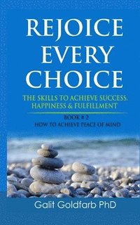 bokomslag Rejoice Every Choice - Skills To Achieve Success, Happiness and Fulfillment: Book # 2: How to Achieve Peace of Mind