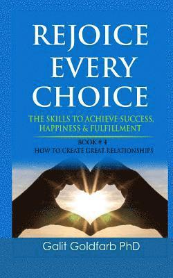 REJOICE EVERY CHOICE - Skills To Achieve Success, Happiness and Fulfillment: Book # 4: How To Build Great Relationships 1