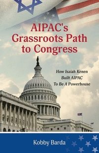 bokomslag AIPAC's Grassroots Path to Congress: How Isaiah Kenen Built AIPAC to Be A Powerhouse