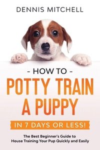 bokomslag How to Potty Train a Puppy... in 7 Days or Less!