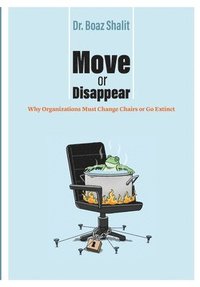 bokomslag Move or Disappear: Why Organizations Must Change Chairs or Go Extinct