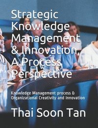 bokomslag Strategic Knowledge Management & Innovation, A Process Perspective: Knowledge Management process & Organizational Creativity and Innovation