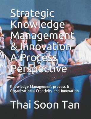 Strategic Knowledge Management & Innovation, A Process Perspective: Knowledge Management process & Organizational Creativity and Innovation 1