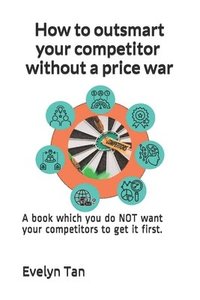 bokomslag How to outsmart your competitor without a price war: A book which you do NOT want your competitors to get it first.