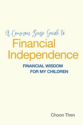 bokomslag A Common Sense Guide to Financial Independence Financial Wisdom for My Children