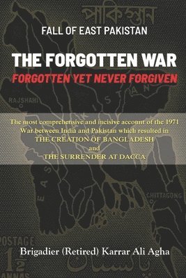 Fall of East Pakistan: The Forgotten War: FORGOTTEN YET NEVER FORGIVEN 1