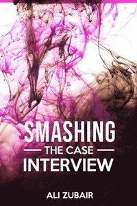 bokomslag Smashing The Case Interview: The Give It All Approach