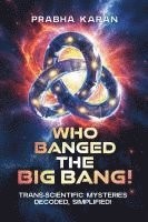bokomslag Who Banged the Big Bang!: Trans-Scientific Mysteries: Decoded, Simplified